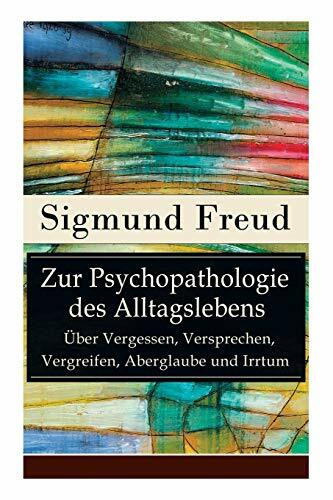 Zur Psychopathologie des Alltagslebens - Über Vergessen, Versprechen, Vergreifen, Aberglaube und Irrtum: Grundlagenwerk der Psychoanalyse