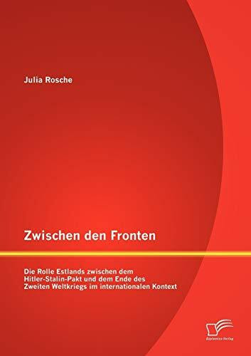 Zwischen den Fronten: Die Rolle Estlands zwischen dem Hitler-Stalin-Pakt und dem Ende des Zweiten Weltkriegs im internationalen Kontext