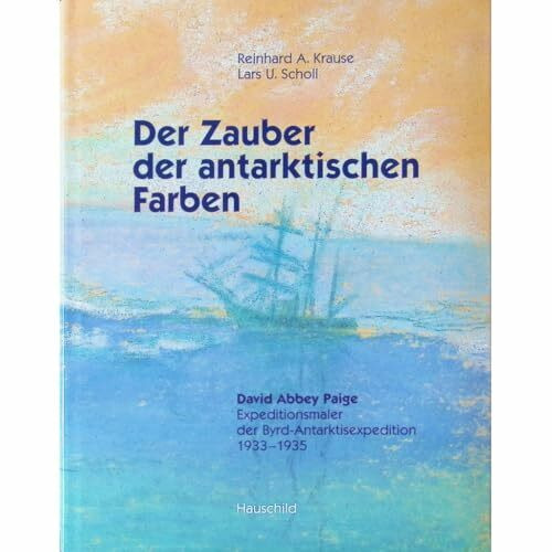 Der Zauber der antarktischen Farben: "David Abbey Paige" Expeditionsmaler der Byrd-Antarktisexpedition 1933-1935