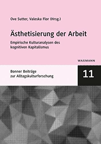 Ästhetisierung der Arbeit: Empirische Kulturanalysen des kognitiven Kapitalismus (Bonner kleine Reihe zur Alltagskultur)