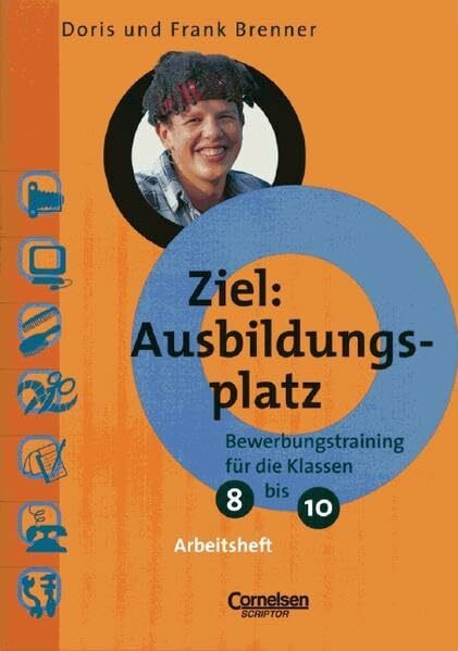 Ziel: Ausbildungsplatz, Bewerbungstraining für die Klassen 8-10, Arbeitsheft