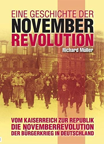 Eine Geschichte der Novemberrevolution: Vom Kaiserreich zur Republik - Die Novembverrevolution - Der Bürgerkrieg in Deutschland