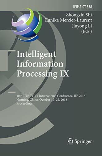 Intelligent Information Processing IX: 10th IFIP TC 12 International Conference, IIP 2018, Nanning, China, October 19-22, 2018, Proceedings (IFIP ... and... Intelligent Information Processing IX: 10th IFIP TC 12 International Conference, IIP 2018, Nanning, China, October 19-22, 2018, Proceedings (IFIP ... and Communication Technology, Band 538)