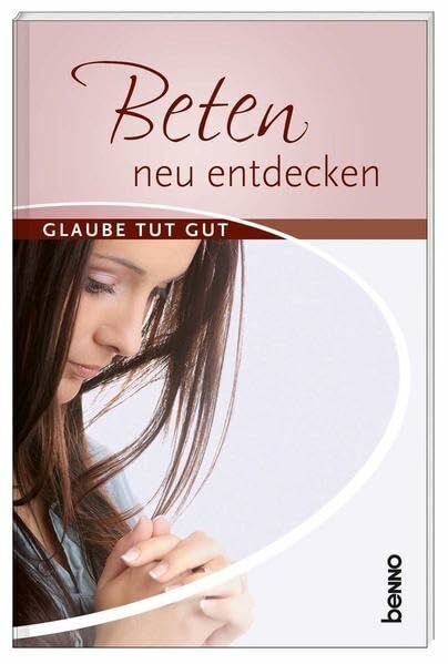 Beten - neu entdecken: Glaube tut gut