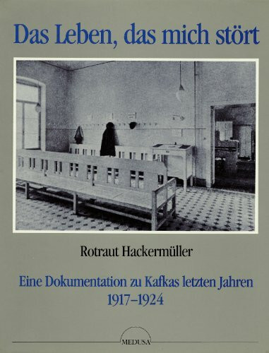 Das Leben, das mich stört. Eine Dokumentation zu Kafkas letzten Jahren 1917 - 1924