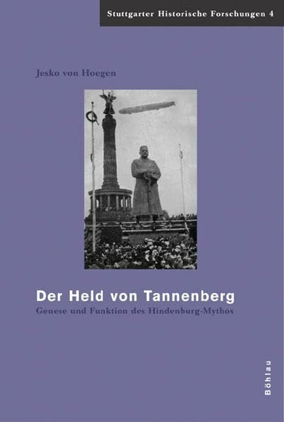 Der Held von Tannenberg: Genese und Funktion des Hindenburg-Mythos (1914-1934) (Stuttgarter Historische Forschungen, Band 4)
