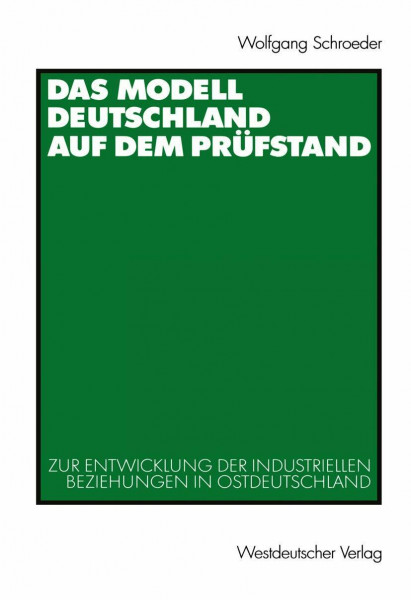 Modell Deutschland auf dem Prüfstand. Zur Entwicklung der industriellen Arbeitsbeziehungen in Ostdeutschland