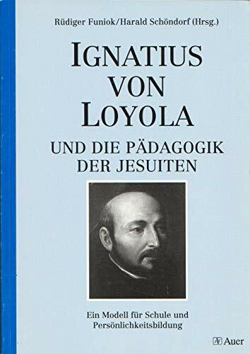 Ignatius von Loyola und die Pädagogik der Jesuiten (Geschichte und Reflexion)