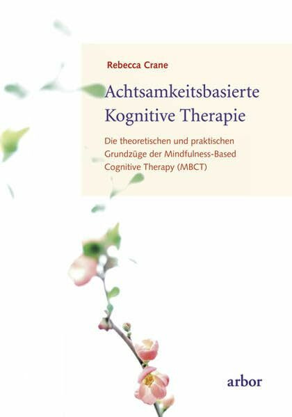 Achtsamkeitsbasierte Kognitive Therapie: Die theoretischen und praktischen Grundzüge der Mindfulness-Based Cognitive Therapy (MBCT)