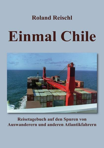Einmal Chile: Reisetagebuch auf den Spuren von Auswanderern und anderen Atlantikfahrern