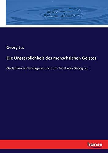 Die Unsterblichkeit des menschsichen Geistes: Gedanken zur Erwägung und zum Trost von Georg Luz Die Unsterblichkeit des menschsichen Geistes: Gedanken zur Erwägung und zum Trost von Georg Luz