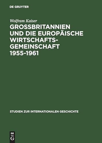 Großbritannien und die Europäische Wirtschaftsgemeinschaft 1955–1961: Von Messina nach Canossa (Studien zur Internationalen Geschichte, 2, Band 2)