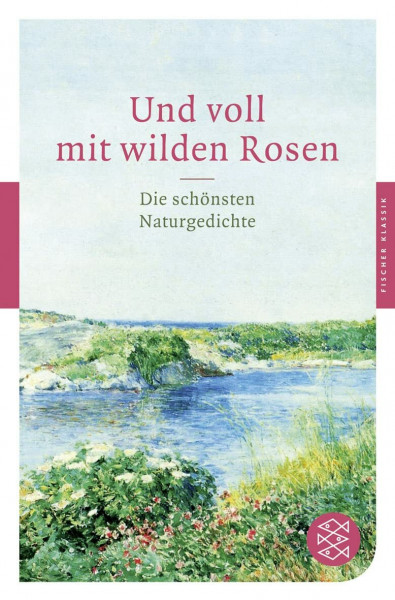 Und voll mit wilden Rosen: Die schönsten Naturgedichte (Fischer Klassik)