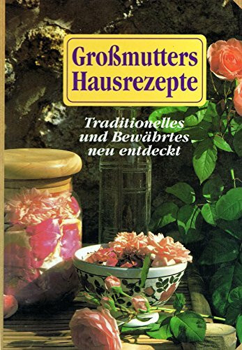 Großmutters Hausrezepte. Traditionelles und Bewährtes neu entdeckt