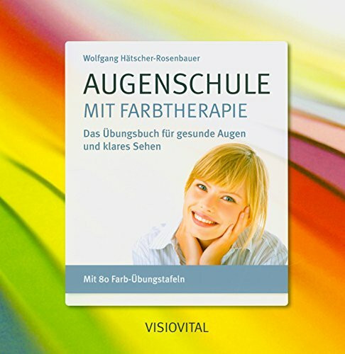 Augenschule mit Farbtherapie: Das Übungsbuch für gesunde Augen und klares Sehen