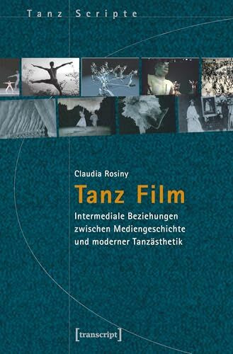 Tanz Film: Intermediale Beziehungen zwischen Mediengeschichte und moderner Tanzästhetik (TanzScripte)