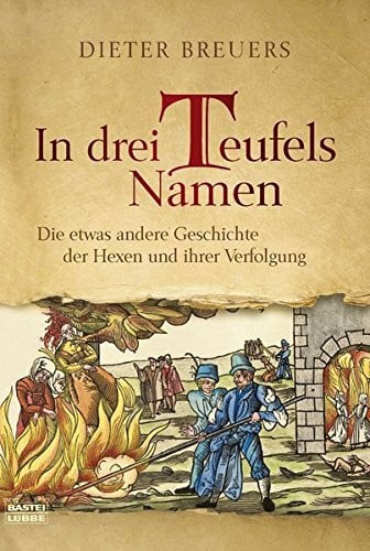 In drei Teufels Namen: Die etwas andere Geschichte der Hexen und ihrer Verfolgung