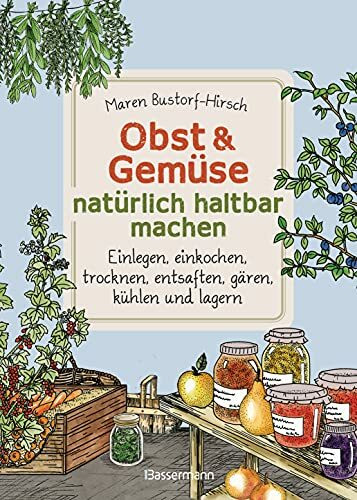 Obst & Gemüse natürlich haltbar machen - Einlegen, einkochen, trocknen, entsaften, Milchsäuregärung, kühlen und lagern - Vorräte zur Selbstversorgung ... anlegen: Traditionelle Konservierungsmethoden