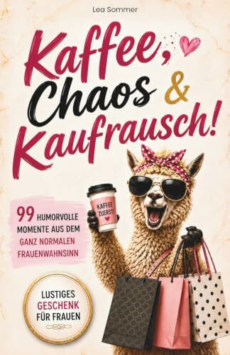 Kaffee, Chaos & Kaufrausch! 99 humorvolle Momente aus dem ganz normalen Frauenwahnsinn – Lustiges Geschenk für Frauen, die über sich selbst lachen können