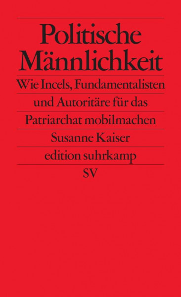 Politische Männlichkeit: Wie Incels, Fundamentalisten und Autoritäre für das Patriarchat mobilmachen (edition suhrkamp)