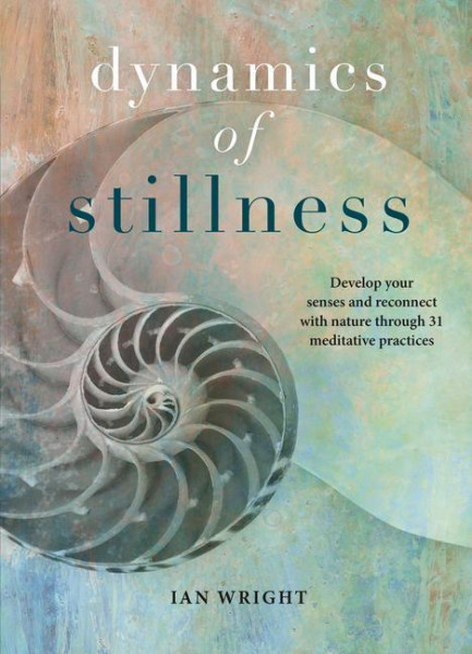 Dynamics of Stillness: Develop Your Senses and Reconnect with Nature Through 31 Meditative Practices