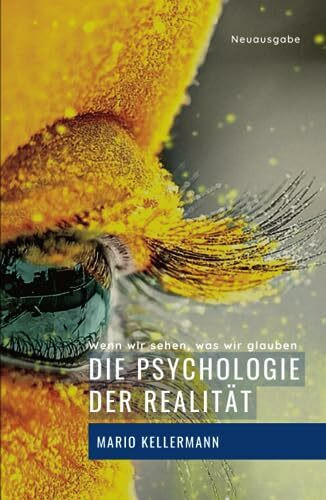 Die Psychologie der Realität: Wenn wir sehen, was wir glauben (Vollständig bearbeitete und erweiterte Neuausgabe)