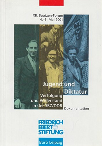 Jugend und Diktatur. Verfolgung und Widerstand in der SBZ /DDR. XII. Bautzen-Forum der Friedrich-Ebert-Stiftung, Büro Leipzig, 4. und 5. Mai 2001. Dokumentation