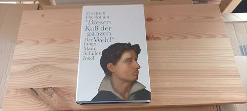 »Diesen Kuß der ganzen Welt!«: Der junge Mann Schiller