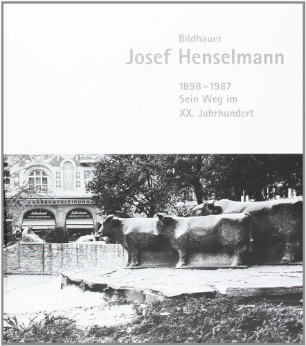 Bildhauer Josef Henselmann 1898-1987: Sein Weg im XX. Jahrhundert