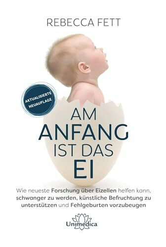 Am Anfang ist das Ei: Wie neuste Forschung über Eizellen helfen kann, schwanger zu werden, künstliche Befruchtung zu unterstützen und Fehlgeburten vorzubeugen. - Aktualisierte Neuauflage 2021