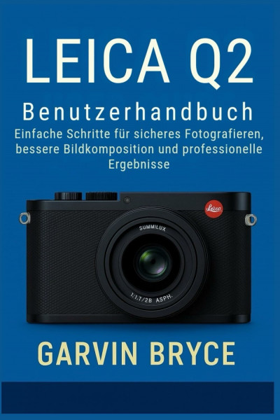 Leica Q2 Benutzerhandbuch: Einfache Schritte für sicheres Fotografieren, bessere Bildkomposition und professionelle Ergebnisse