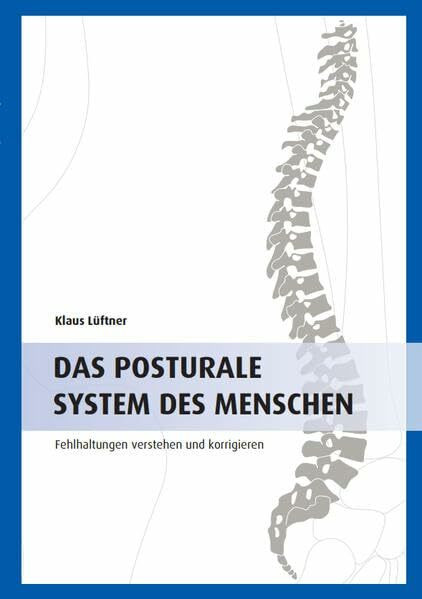 DAS POSTURALE SYSTEM DES MENSCHEN: Fehlhaltungen verstehen und korrigieren