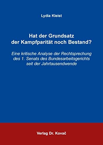 Hat der Grundsatz der Kampfparität noch Bestand?: Eine kritische Analyse der Rechtsprechung des 1. Senats des Bundesarbeitsgerichts seit der ... Arbeitsrechtliche Forschungsergebnisse)