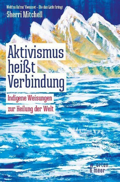 Aktivismus heißt Verbindung: Indigene Weisungen zur Heilung der Welt