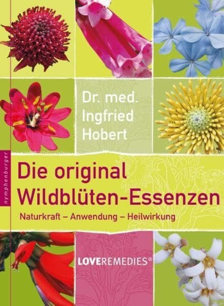 Die original Wildblüten-Essenzen: Naturkraft - Anwendung - Heilwirkung. Love Remedies