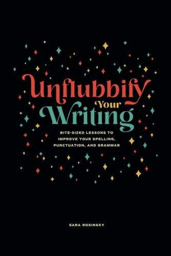 Unflubbify Your Writing: Bite-Sized Lessons to Improve Your Spelling, Punctuation, and Grammar