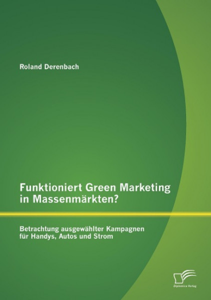 Funktioniert Green Marketing in Massenmärkten? Betrachtung ausgewählter Kampagnen für Handys, Autos und Strom