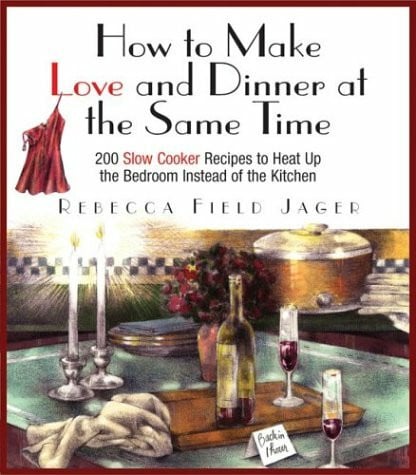 How to Make Love and Dinner at the Same Time: 200 Slow Cooker Recipes to Heat Up the Bedroom Instead of the Kitchen