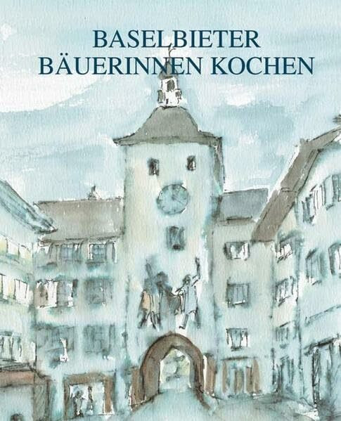 Baselbieter Bäuerinnen kochen: 221 Rezepte aus dem Baselbiet und Basel