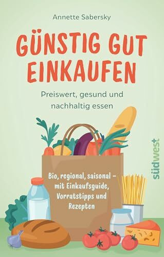 Günstig gut einkaufen: Preiswert, gesund und nachhaltig essen - Bio, regional, saisonal - mit Einkaufsguide, Vorratstipps und Rezepten