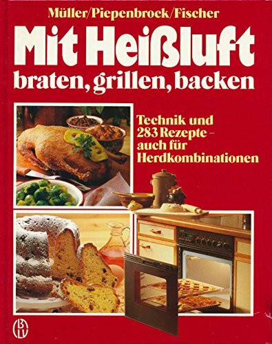 Mit Heißluft braten, grillen, backen. Technik und 283 Rezepte - auch für Herdkombinationen
