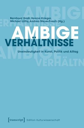 Ambige Verhältnisse: Uneindeutigkeit in Kunst, Politik und Alltag (Edition Kulturwissenschaft, Bd. 222)