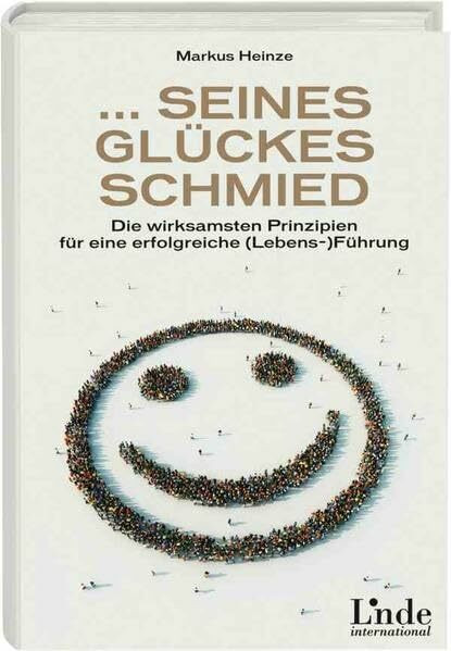 ... seines Glückes Schmied: Die wirksamsten Prinzipien für eine erfolgreiche Lebensführung
