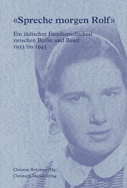 «Spreche morgen Rolf»: Ein jüdisches Familienschicksal zwischen Berlin und Basel 1933-1945 «Spreche morgen Rolf»: Ein jüdisches Familienschicksal zwischen Berlin und Basel 1933-1945