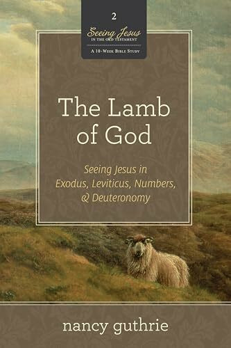 The Lamb of God: Seeing Jesus in Exodus, Leviticus, Numbers, and Deuteronomy: Seeing Jesus in Exodus, Leviticus, Numbers, and Deuteronomy (a 10-Week ... (Seeing Jesus in the Old Testament, Band 2)