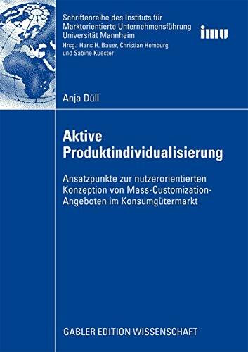 Aktive Produktindividualisierung: Ansatzpunkte zur nutzerorientierten Konzeption von Mass-Customization-Angeboten im Konsumgütermarkt (Schriftenreihe ... (IMU), Universität Mannheim)