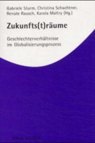 Zukunfts(t)räume: Geschlechterverhältnisse im Globalisierungsprozess: Geschlechterverhältnisse im Globalisierungprozess (Aktuelle Frauenforschung)