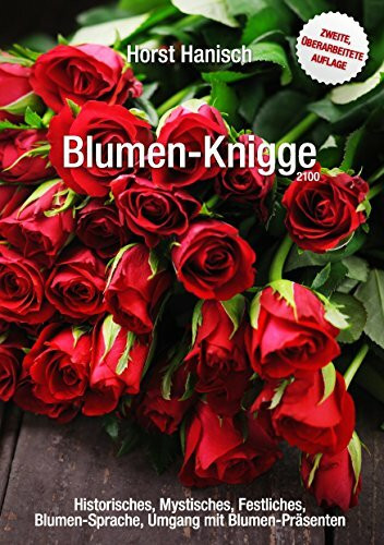 Blumen-Knigge 2100: Historisches, Mystisches, Festliches, Blumensprache, Umgang mit Blumen-Präsenten