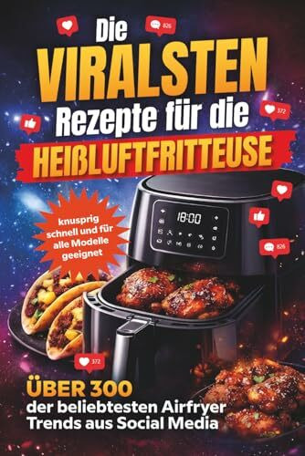 Die viralsten Rezepte für die Heißluftfritteuse – Über 300 der beliebtesten Airfryer-Trends aus Social Media – knusprig, schnell und für alle Modelle geeignet
