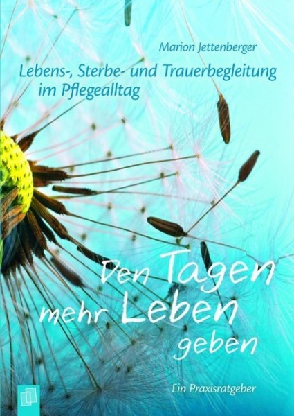 Lebens-, Sterbe- und Trauerbegleitung im Pflegealltag: Den Tagen mehr Leben geben